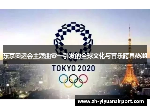 东京奥运会主题曲零一引发的全球文化与音乐跨界热潮