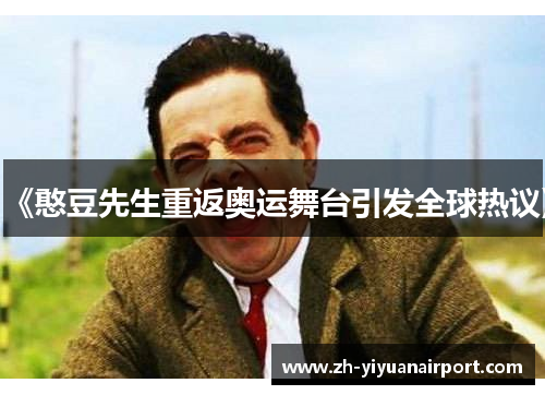 《憨豆先生重返奥运舞台引发全球热议》